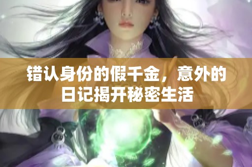 错认身份的假千金，意外的日记揭开秘密生活