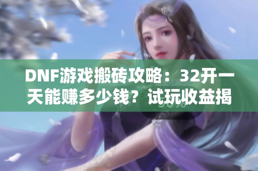 DNF游戏搬砖攻略：32开一天能赚多少钱？试玩收益揭秘
