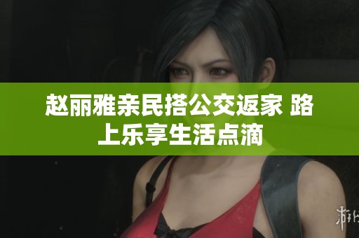 赵丽雅亲民搭公交返家 路上乐享生活点滴