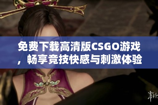 免费下载高清版CSGO游戏，畅享竞技快感与刺激体验