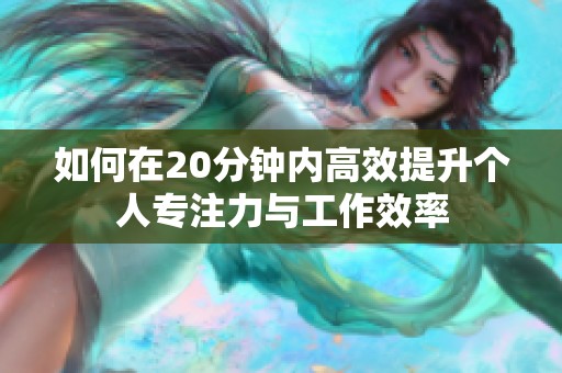 如何在20分钟内高效提升个人专注力与工作效率