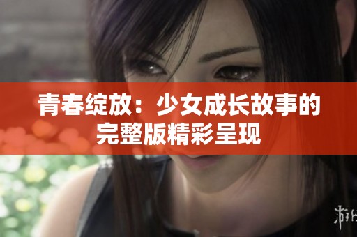 青春绽放：少女成长故事的完整版精彩呈现