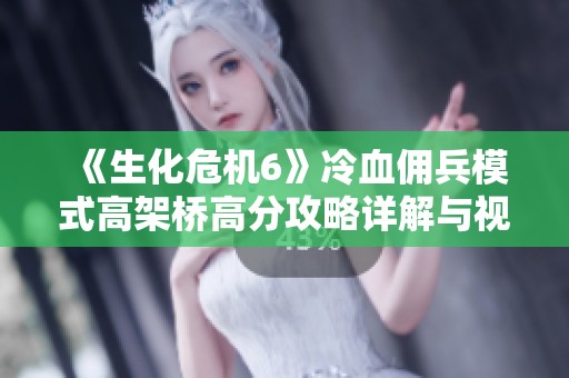 《生化危机6》冷血佣兵模式高架桥高分攻略详解与视频分享