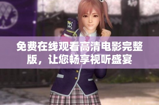免费在线观看高清电影完整版，让您畅享视听盛宴