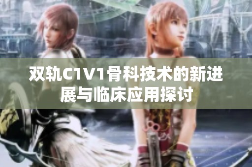 双轨C1V1骨科技术的新进展与临床应用探讨