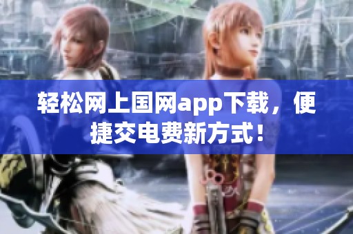 轻松网上国网app下载，便捷交电费新方式！