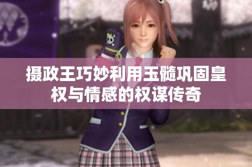 摄政王巧妙利用玉髓巩固皇权与情感的权谋传奇