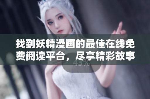找到妖精漫画的最佳在线免费阅读平台，尽享精彩故事