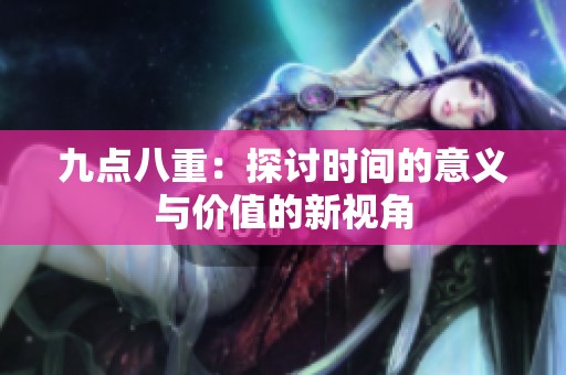 九点八重：探讨时间的意义与价值的新视角