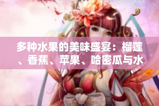 多种水果的美味盛宴：榴莲、香蕉、苹果、哈密瓜与水蜜桃的完美搭配