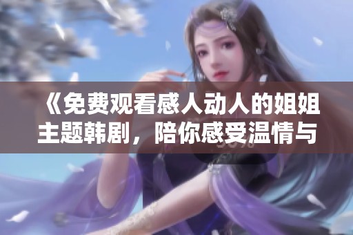 《免费观看感人动人的姐姐主题韩剧，陪你感受温情与成长》