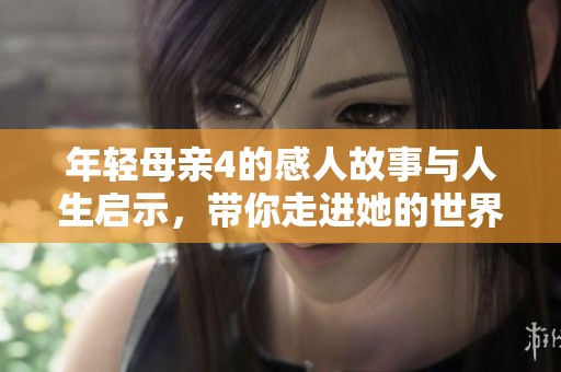 年轻母亲4的感人故事与人生启示，带你走进她的世界