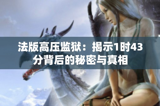 法版高压监狱：揭示1时43分背后的秘密与真相
