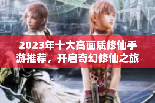 2023年十大高画质修仙手游推荐，开启奇幻修仙之旅！