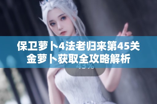 保卫萝卜4法老归来第45关金萝卜获取全攻略解析