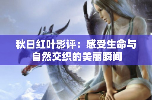 秋日红叶影评：感受生命与自然交织的美丽瞬间