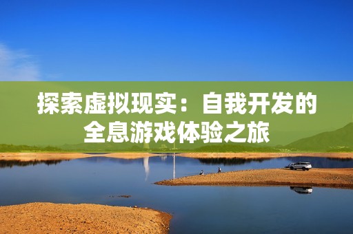探索虚拟现实：自我开发的全息游戏体验之旅