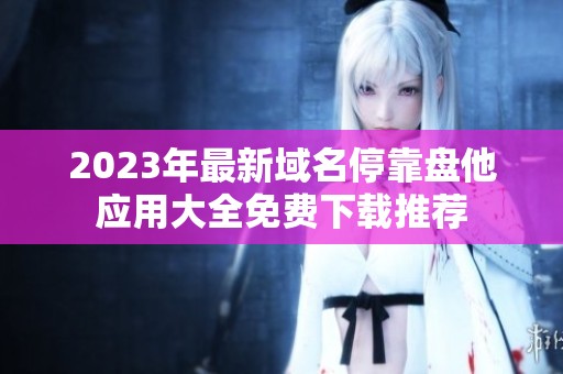 2023年最新域名停靠盘他应用大全免费下载推荐