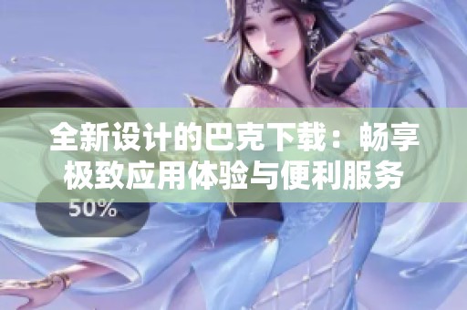 全新设计的巴克下载：畅享极致应用体验与便利服务