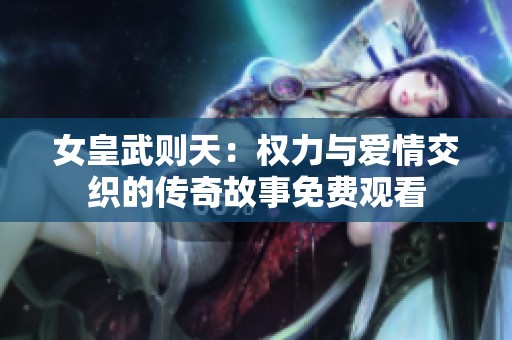 女皇武则天：权力与爱情交织的传奇故事免费观看