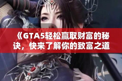 《GTA5轻松赢取财富的秘诀，快来了解你的致富之道！》