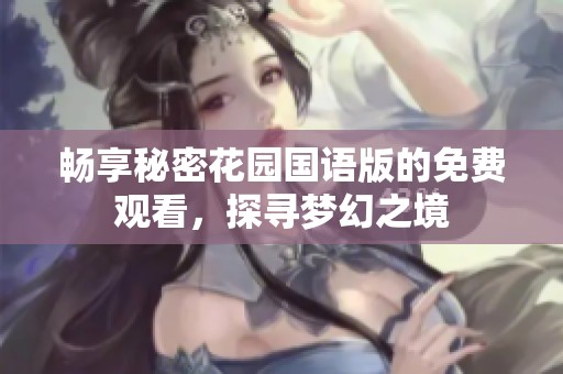 畅享秘密花园国语版的免费观看，探寻梦幻之境