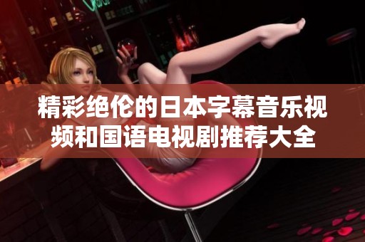 精彩绝伦的日本字幕音乐视频和国语电视剧推荐大全
