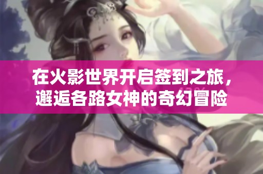 在火影世界开启签到之旅，邂逅各路女神的奇幻冒险