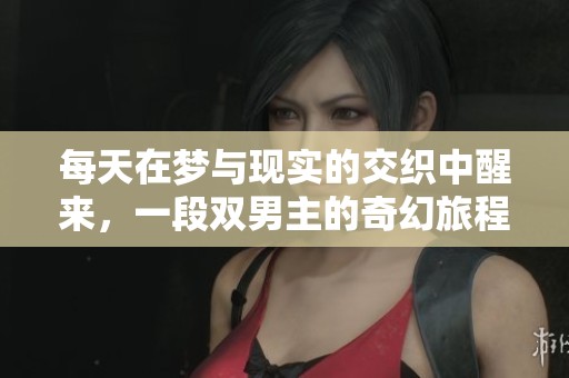 每天在梦与现实的交织中醒来，一段双男主的奇幻旅程