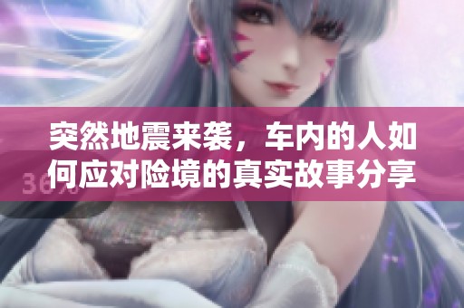 突然地震来袭，车内的人如何应对险境的真实故事分享