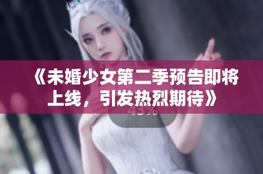 《未婚少女第二季预告即将上线，引发热烈期待》