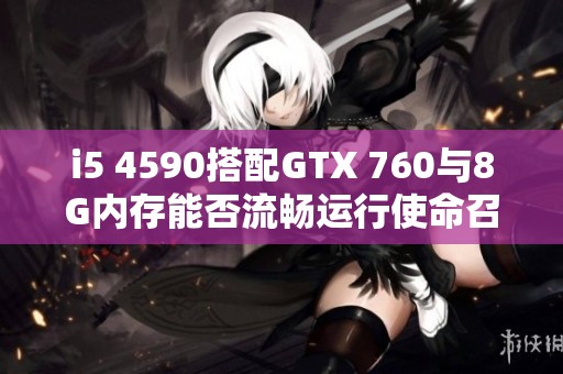 i5 4590搭配GTX 760与8G内存能否流畅运行使命召唤游戏