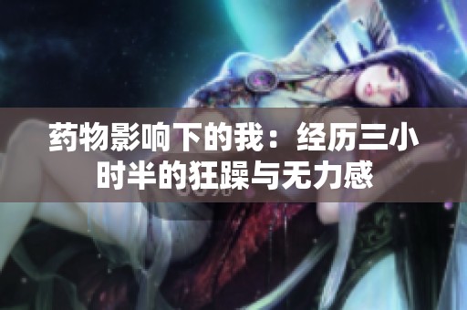 药物影响下的我：经历三小时半的狂躁与无力感