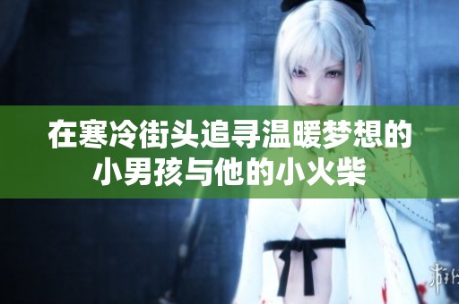 在寒冷街头追寻温暖梦想的小男孩与他的小火柴