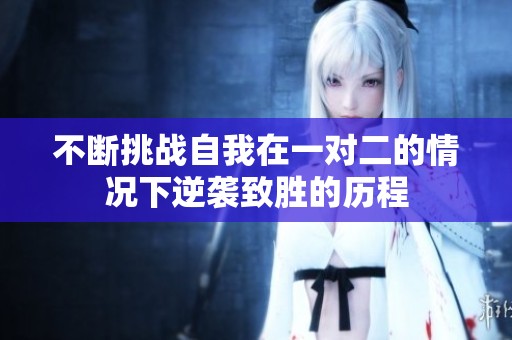 不断挑战自我在一对二的情况下逆袭致胜的历程