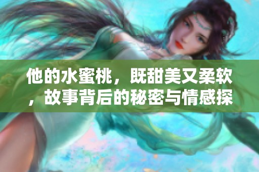 他的水蜜桃，既甜美又柔软，故事背后的秘密与情感探索