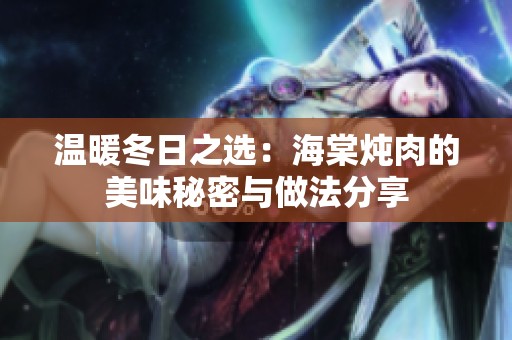 温暖冬日之选：海棠炖肉的美味秘密与做法分享