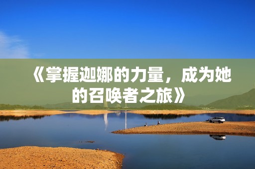 《掌握迦娜的力量，成为她的召唤者之旅》