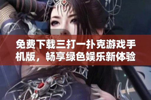 免费下载三打一扑克游戏手机版，畅享绿色娱乐新体验
