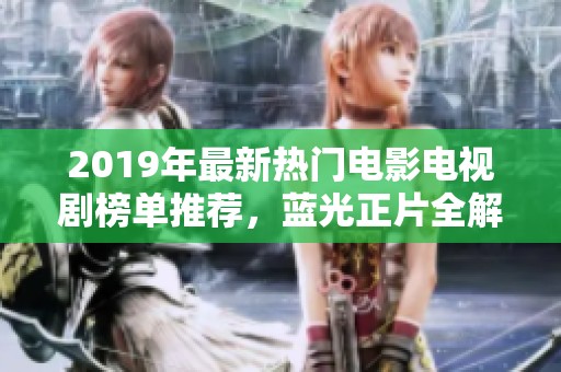 2019年最新热门电影电视剧榜单推荐，蓝光正片全解析