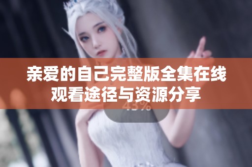 亲爱的自己完整版全集在线观看途径与资源分享