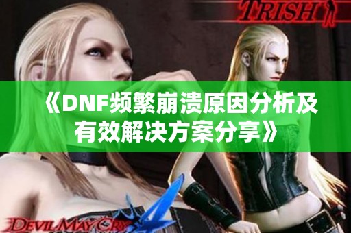 《DNF频繁崩溃原因分析及有效解决方案分享》