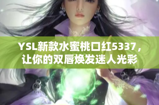 YSL新款水蜜桃口红5337，让你的双唇焕发迷人光彩