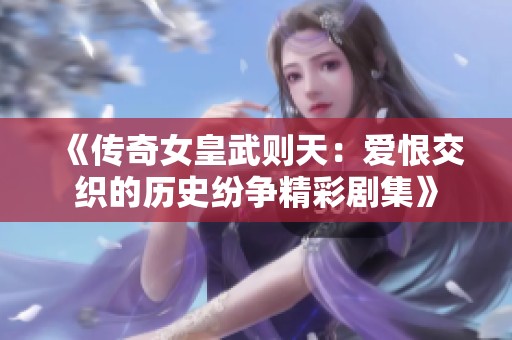 《传奇女皇武则天：爱恨交织的历史纷争精彩剧集》