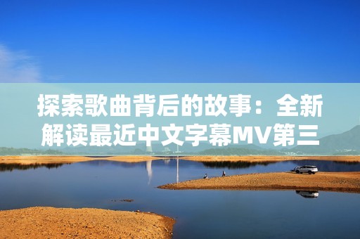 探索歌曲背后的故事：全新解读最近中文字幕MV第三季歌词