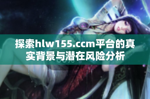 探索hlw155.ccm平台的真实背景与潜在风险分析