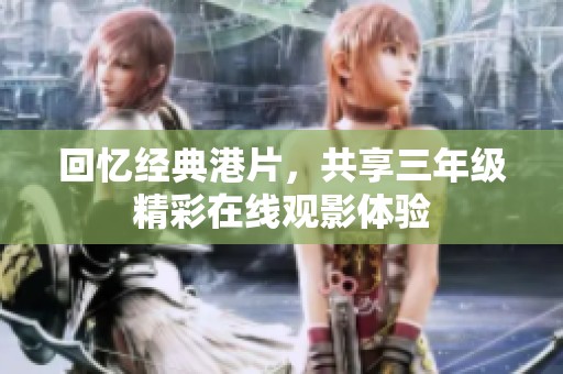 回忆经典港片，共享三年级精彩在线观影体验