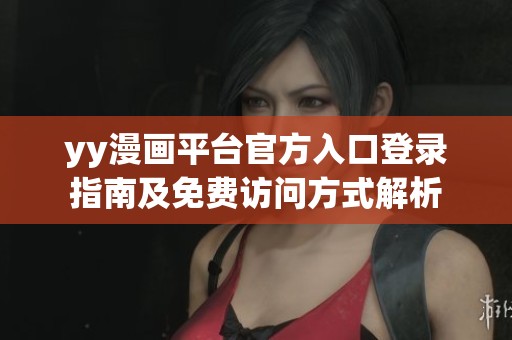 yy漫画平台官方入口登录指南及免费访问方式解析