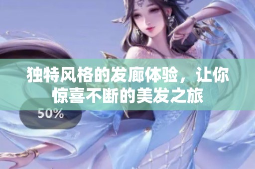 独特风格的发廊体验，让你惊喜不断的美发之旅