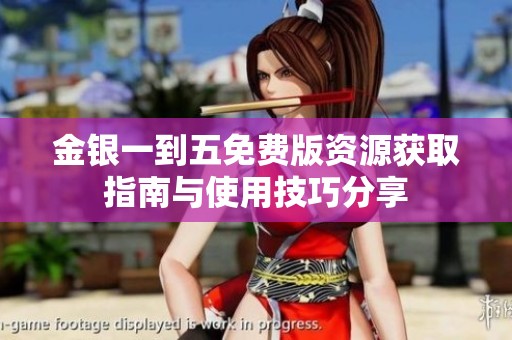 金银一到五免费版资源获取指南与使用技巧分享